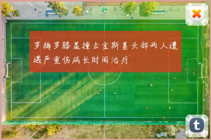 罗梅罗膝盖撞击金斯基头部两人遭遇严重伤病长时间治疗