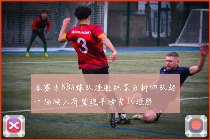 本赛季NBA球队连胜纪录分析四队超十场湖人有望追平榜首16连胜