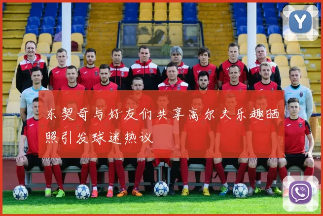东契奇与好友们共享高尔夫乐趣晒照引发球迷热议