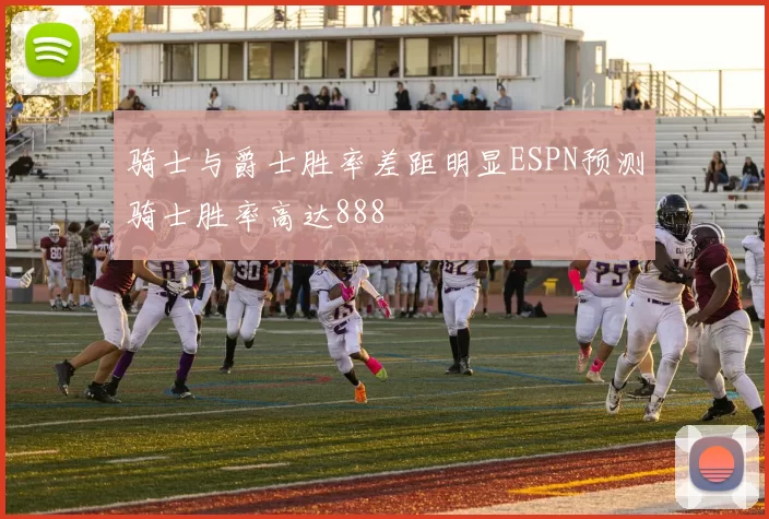 骑士与爵士胜率差距明显ESPN预测骑士胜率高达888