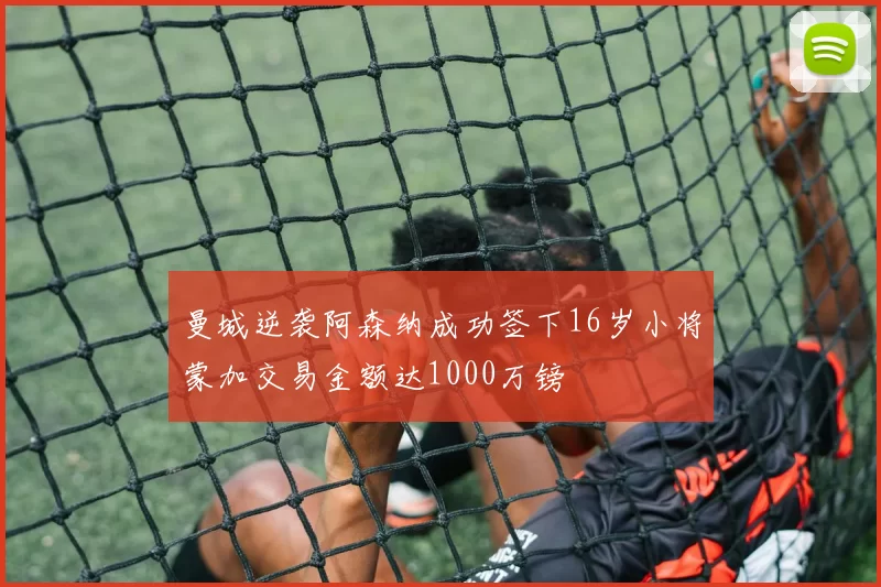 曼城逆袭阿森纳成功签下16岁小将蒙加交易金额达1000万镑